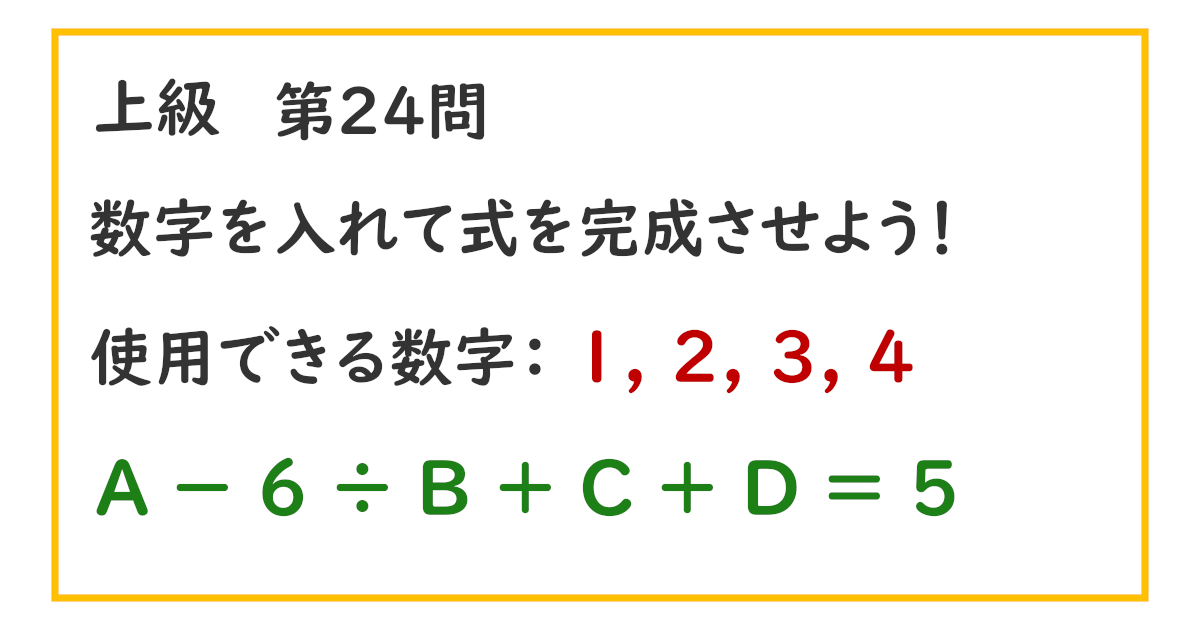 使用できる数字：１, ２, ３, ４ Ａ － ６ ÷ Ｂ ＋ Ｃ ＋ Ｄ ＝ ５