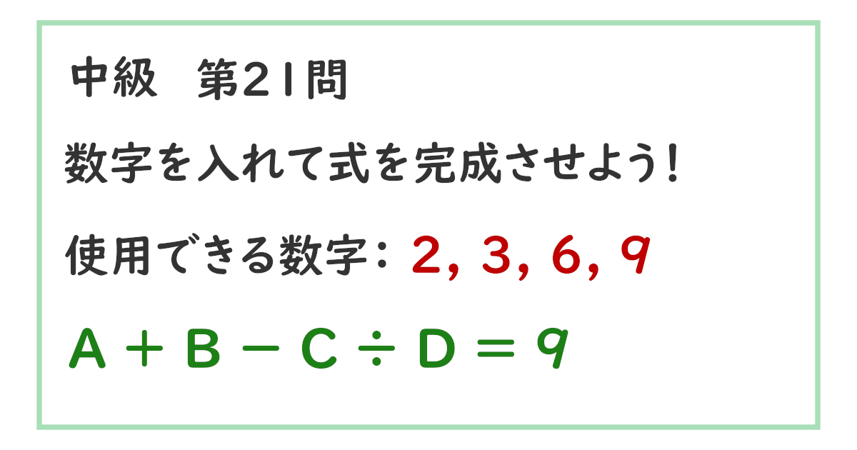 使用できる数字：２, ３, ６, ９ Ａ ＋ Ｂ － Ｃ ÷ Ｄ ＝ ９