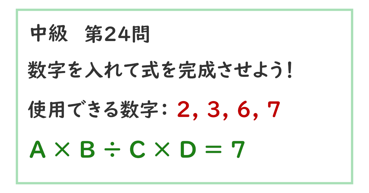 使用できる数字：２, ３, ６, ７ Ａ × Ｂ ÷ Ｃ × Ｄ ＝ ７