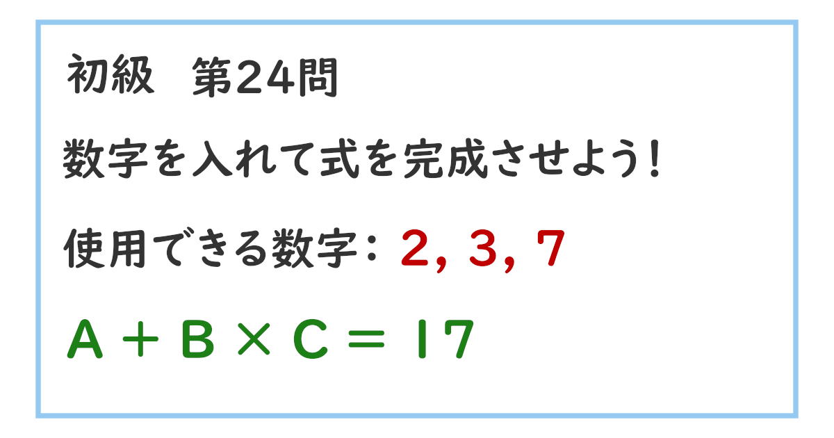 使用できる数字：２, ３, ７ Ａ ＋ Ｂ × Ｃ ＝ １７