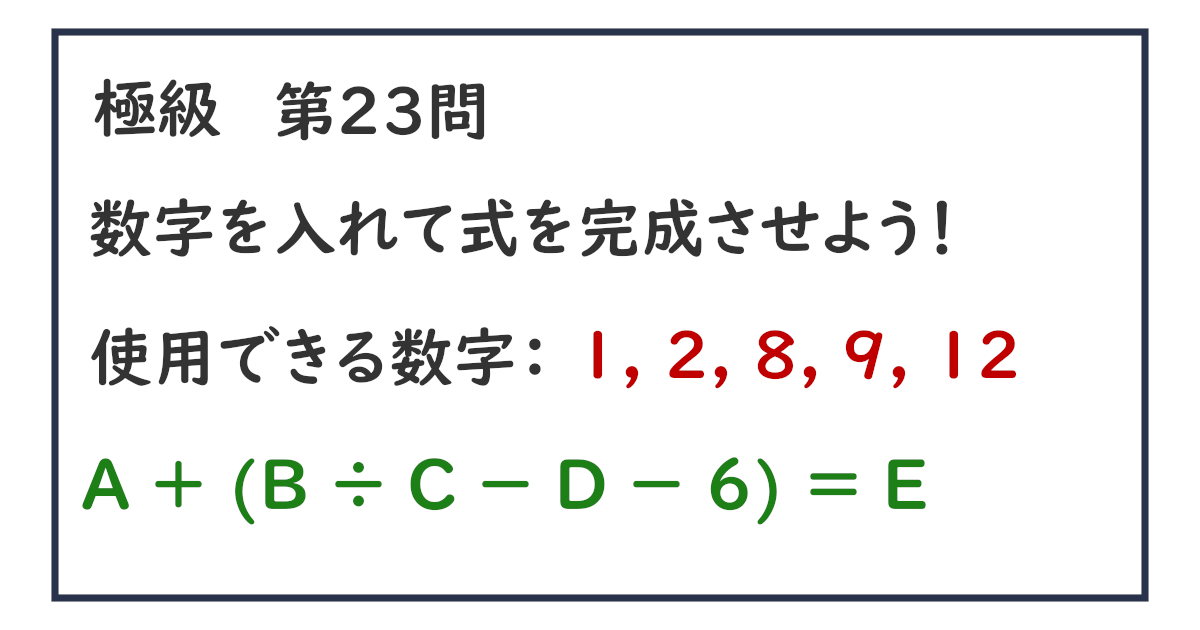 使用できる数字：１, ２, ８, ９, １２ Ａ ＋ (Ｂ ÷ Ｃ － Ｄ － ６) ＝ Ｅ