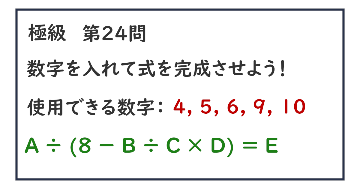 使用できる数字：４, ５, ６, ９, １０ Ａ ÷ (８ － Ｂ ÷ Ｃ × Ｄ) ＝ Ｅ