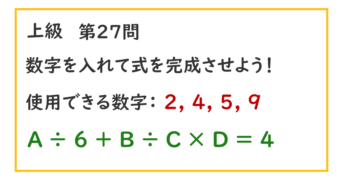 使用できる数字：２, ４, ５, ９ Ａ ÷ ６ ＋ Ｂ ÷ Ｃ × Ｄ ＝ ４