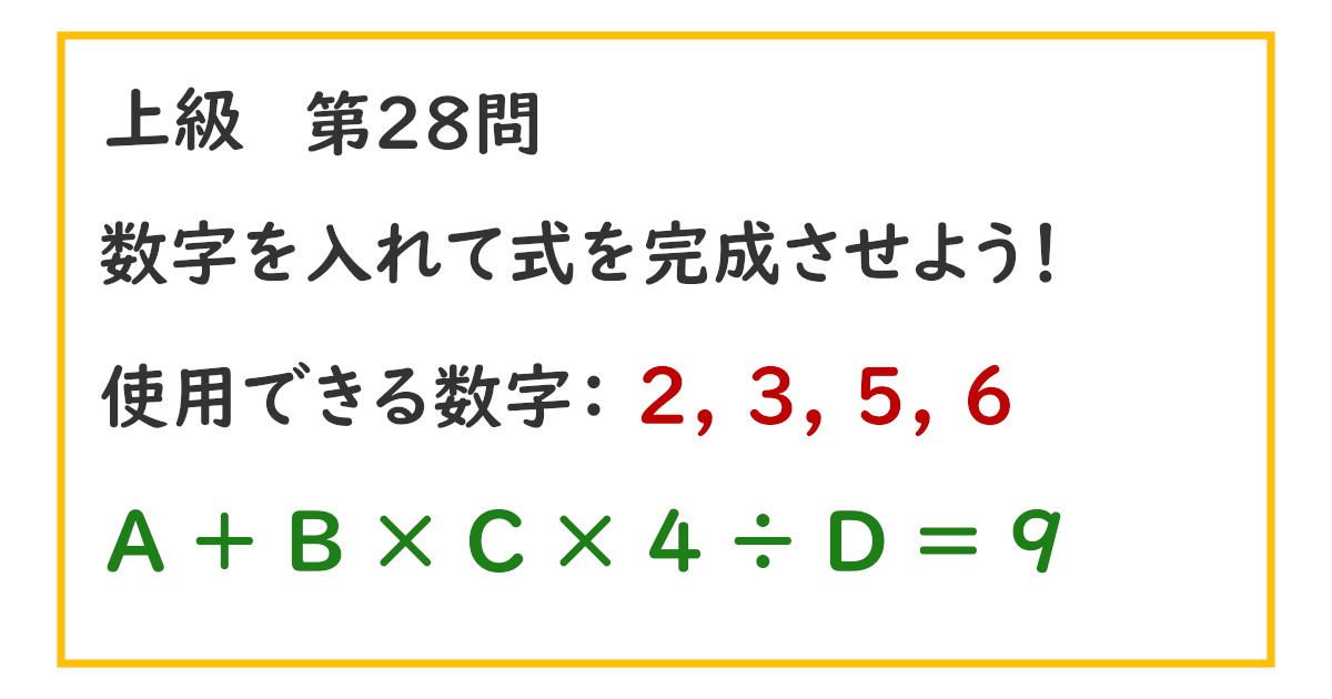 使用できる数字：２, ３, ５, ６ Ａ ＋ Ｂ × Ｃ × ４ ÷ Ｄ ＝ ９