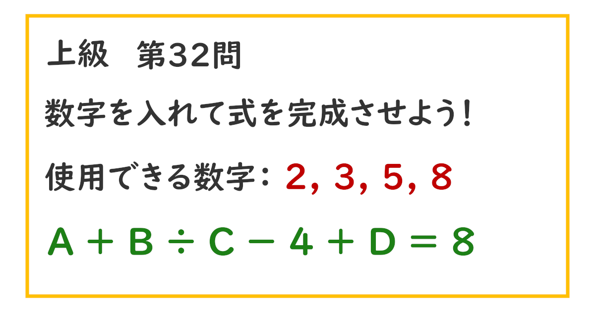 使用できる数字：２, ３, ５, ８ Ａ ＋ Ｂ ÷ Ｃ － ４ ＋ Ｄ ＝ ８