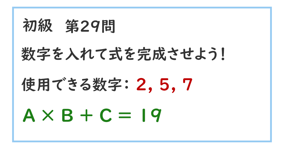 使用できる数字：２, ５, ７ Ａ × Ｂ ＋ Ｃ ＝ １９