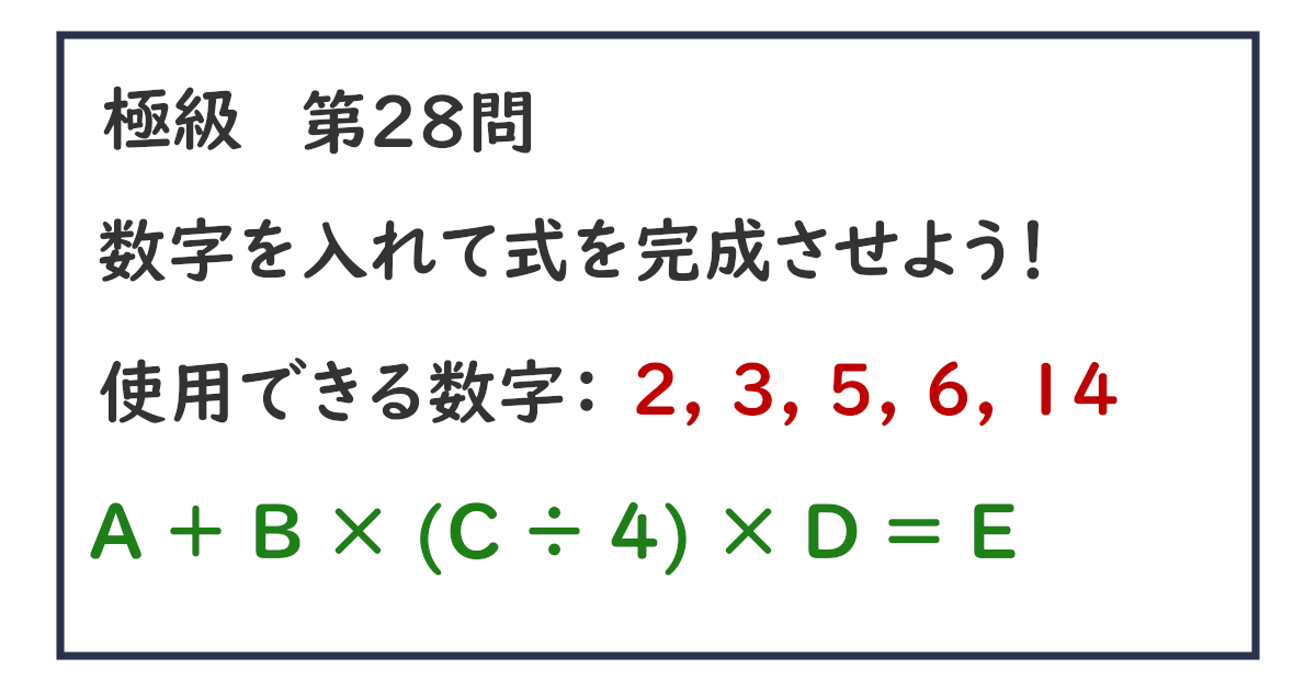 使用できる数字：２, ３, ５, ６, １４ Ａ ＋ Ｂ × (Ｃ ÷ ４) × Ｄ ＝ Ｅ