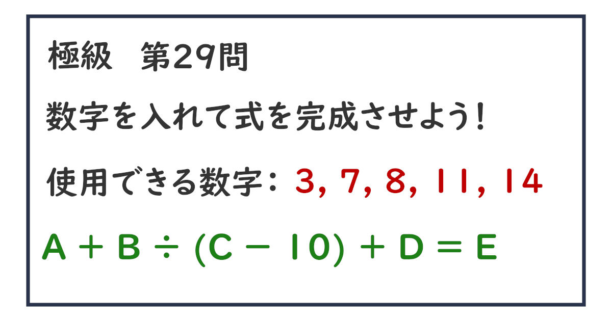 使用できる数字：３, ７, ８, １１, １４ Ａ ＋ Ｂ ÷ (Ｃ － １０) ＋ Ｄ ＝ Ｅ